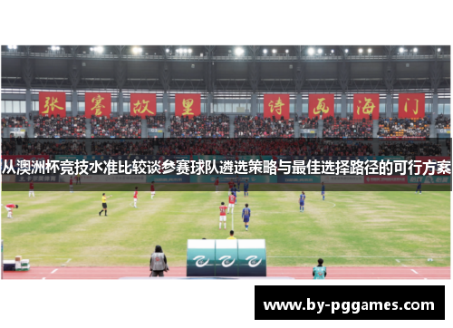 从澳洲杯竞技水准比较谈参赛球队遴选策略与最佳选择路径的可行方案