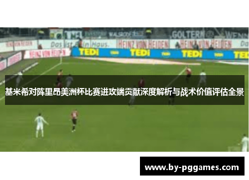 基米希对阵里昂美洲杯比赛进攻端贡献深度解析与战术价值评估全景